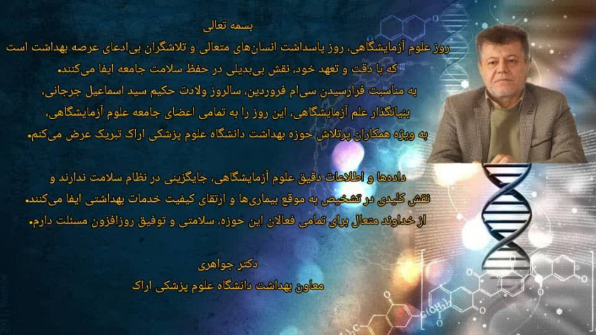 معاون بهداشت اراک در پیامی فرا رسیدن ، سی ام فروردین “روز آزمایشگاه” روز بزرگداشت “جرجانی ” آزمایشگر، پژوهنده، پزشک نابغه و تیزهوشی که پزشکی تنها یکی از دانش‌های او بود را به جامعه بزرگ آزمایشگاهیان تبریک گفت